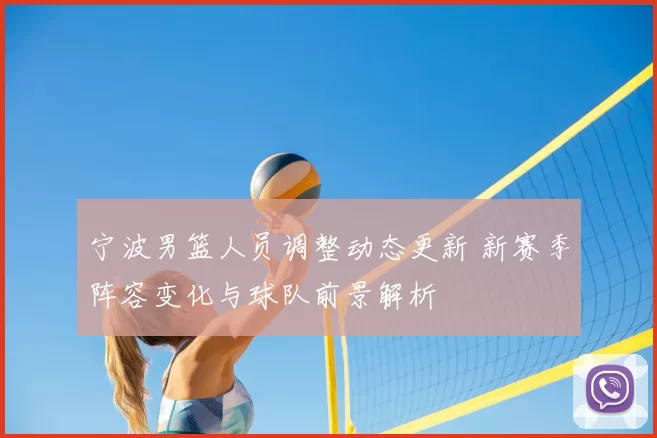 宁波男篮人员调整动态更新 新赛季阵容变化与球队前景解析