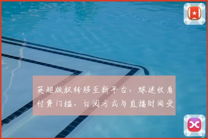 英超版权转移至新平台，球迷收看付费门槛、订阅方式与直播时间受影响