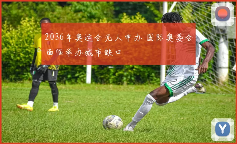 2036年奥运会无人申办 国际奥委会面临举办城市缺口