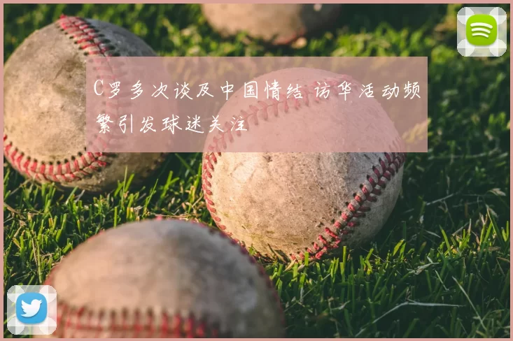 C罗多次谈及中国情结 访华活动频繁引发球迷关注