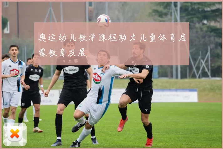 奥运幼儿教学课程助力儿童体育启蒙教育发展