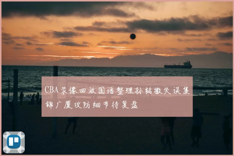 CBA录像回放国语整理孙铭徽失误集锦广厦攻防细节待复盘