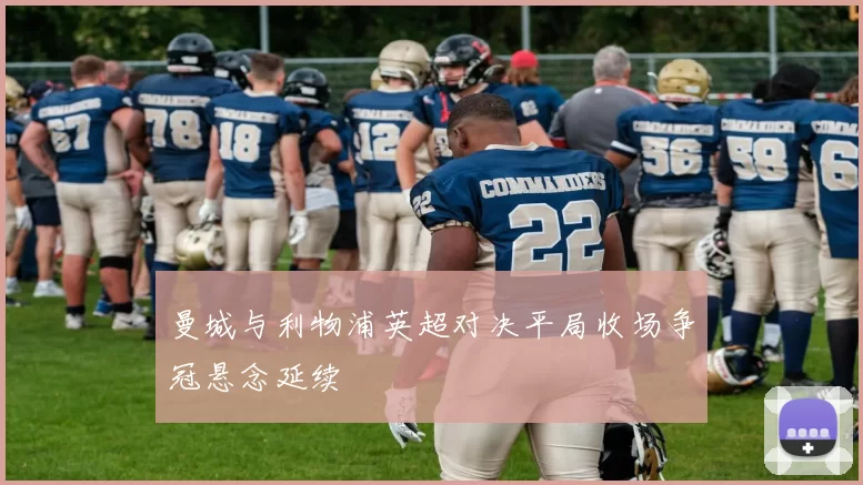 曼城与利物浦英超对决平局收场争冠悬念延续