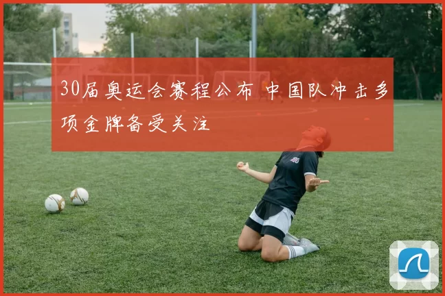 30届奥运会赛程公布 中国队冲击多项金牌备受关注