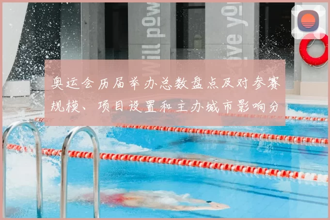 奥运会历届举办总数盘点及对参赛规模、项目设置和主办城市影响分析