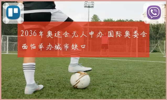 2036年奥运会无人申办 国际奥委会面临举办城市缺口