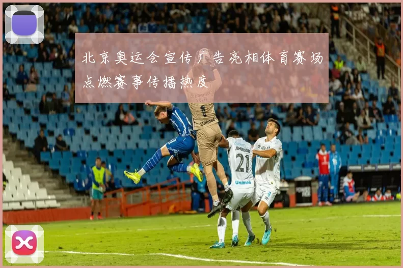 北京奥运会宣传广告亮相体育赛场点燃赛事传播热度