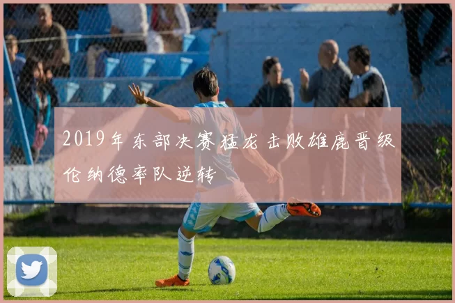 2019年东部决赛猛龙击败雄鹿晋级伦纳德率队逆转