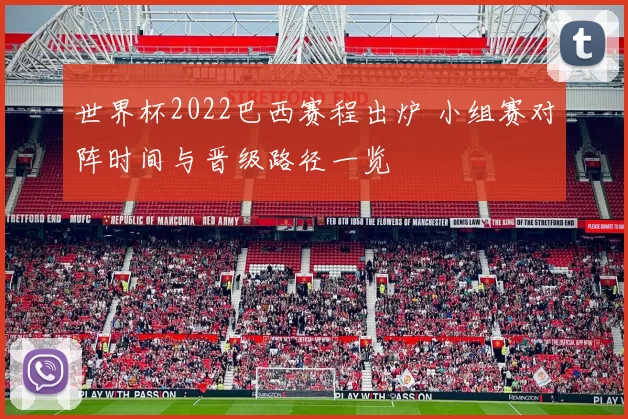 世界杯2022巴西赛程出炉 小组赛对阵时间与晋级路径一览