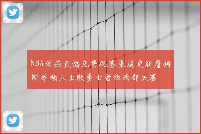 NBA雨燕直播免费观赛渠道更新詹姆斯率湖人击败勇士晋级西部决赛