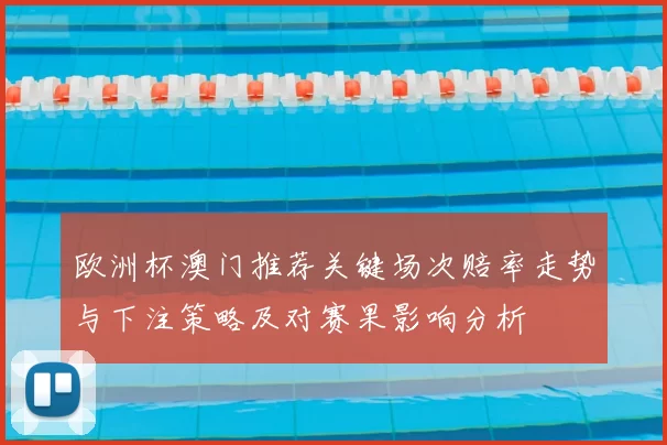 欧洲杯澳门推荐关键场次赔率走势与下注策略及对赛果影响分析
