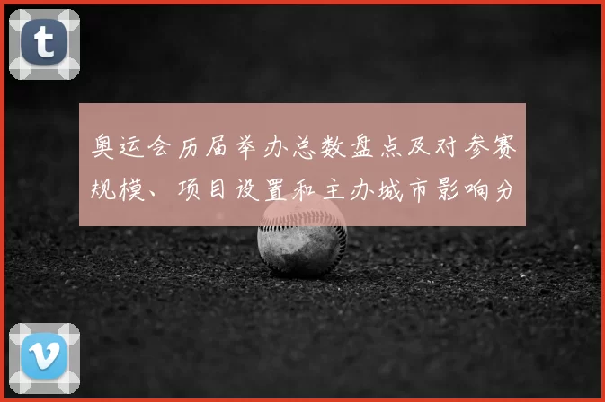 奥运会历届举办总数盘点及对参赛规模、项目设置和主办城市影响分析