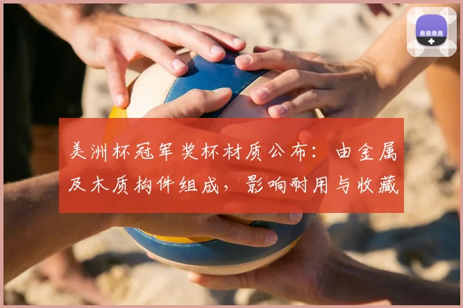 美洲杯冠军奖杯材质公布：由金属及木质构件组成，影响耐用与收藏价值