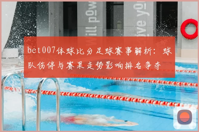bet007体球比分足球赛事解析：球队伤停与赛果走势影响排名争夺