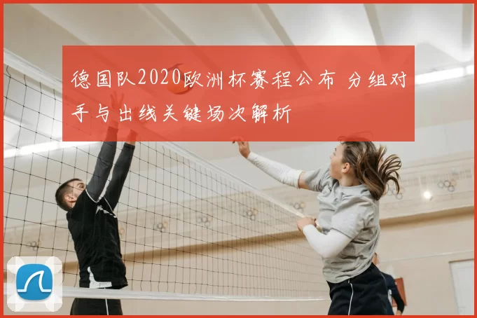 德国队2020欧洲杯赛程公布 分组对手与出线关键场次解析