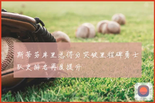 斯蒂芬库里总得分突破里程碑勇士队史排名再度提升