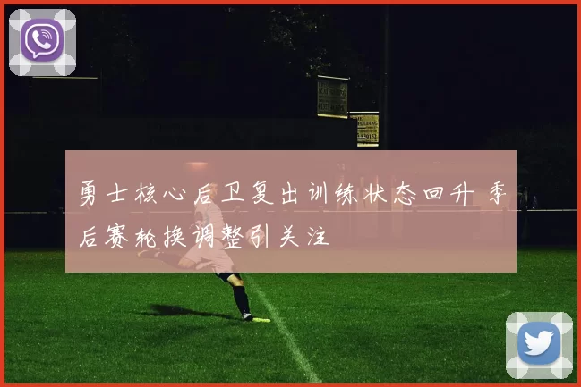 勇士核心后卫复出训练状态回升 季后赛轮换调整引关注