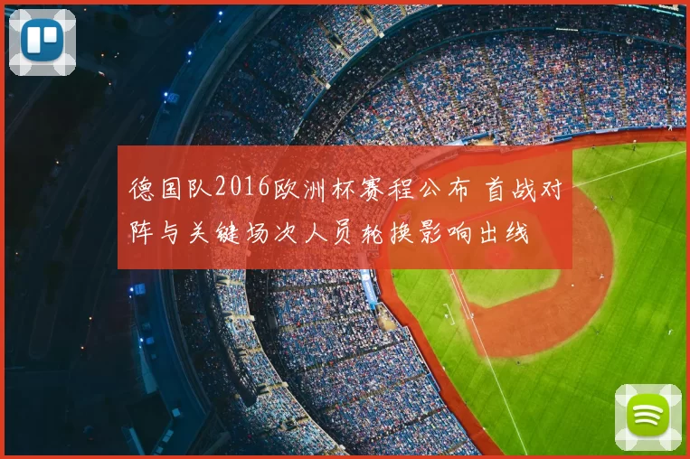 德国队2016欧洲杯赛程公布 首战对阵与关键场次人员轮换影响出线