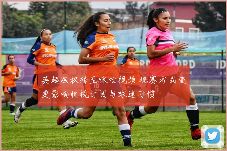 英超版权转至咪咕视频 观赛方式变更影响收视订阅与球迷习惯