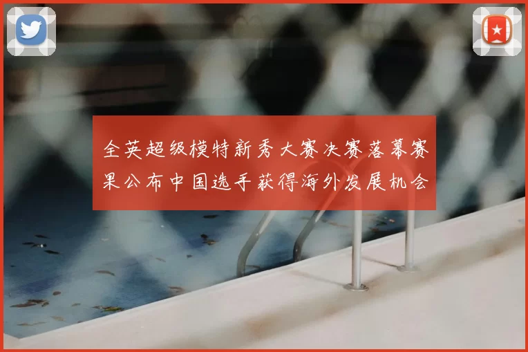 全英超级模特新秀大赛决赛落幕赛果公布中国选手获得海外发展机会