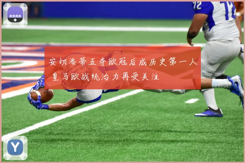 安切洛蒂五夺欧冠后成历史第一人 皇马欧战统治力再受关注