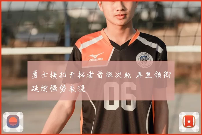 勇士横扫开拓者晋级次轮 库里领衔延续强势表现