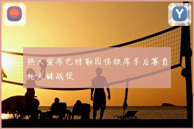 热火宣布巴特勒因伤缺席季后赛首轮关键战役