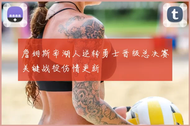 詹姆斯率湖人逆转勇士晋级总决赛关键战役伤情更新