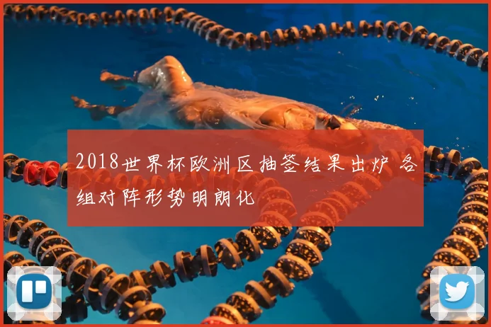 2018世界杯欧洲区抽签结果出炉 各组对阵形势明朗化