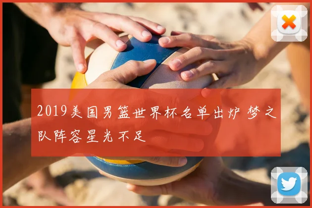 2019美国男篮世界杯名单出炉 梦之队阵容星光不足