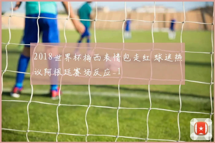 2018世界杯梅西表情包走红 球迷热议阿根廷赛场反应_1