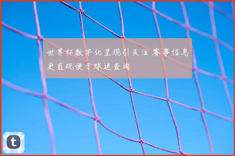 世界杯数字化呈现引关注 赛事信息更直观便于球迷查询