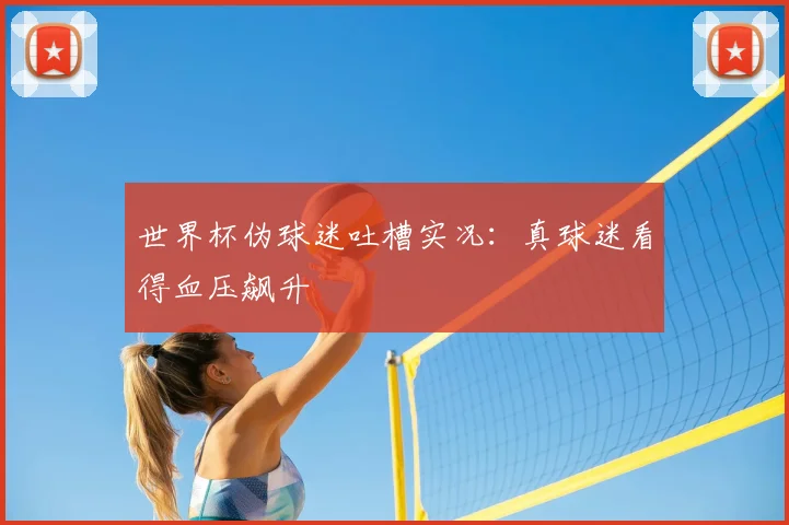 世界杯伪球迷吐槽实况：真球迷看得血压飙升