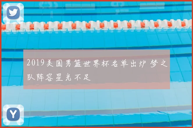 2019美国男篮世界杯名单出炉 梦之队阵容星光不足